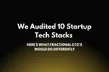 Lessons from Auditing 10 Startup Tech Stacks: A Fractional CTO’s Perspective