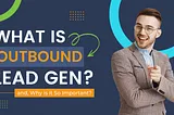 What is Outbound Lead Generation, and Why is it So Important?