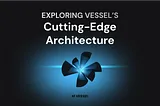 Exploring Vessel’s Cutting-Edge Architecture