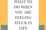 What To Do When You Are Feeling Stuck In Life