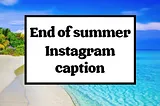 What are some attractive end of summer Instagram captions?