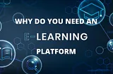 8 Reasons Why Your Organization Needs An eLearning Platform In 2022