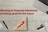 Reflecting on financial milestones and setting goals for the future