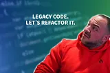 Refactoring Legacy Code — What You Need To Be Effective