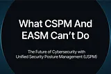 What CSPM and EASM Can’t Do — The Future of Cybersecurity With Unified Security Posture Management