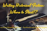 Writing Historical Fiction: Where to Start!?