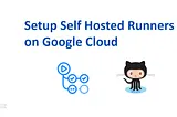 Create GitHub Actions self Hosted Runner on Google Cloud