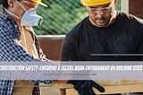 Construction Safety: Ensuring a Secure Work Environment on Building Sites