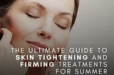 The Ultimate Guide to Skin Tightening and Firming Treatments for Summer