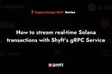 How to stream real-time Solana Transactions using Shyft’s gRPC service