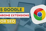 15 Must-Install Google Chrome Extensions for SEO