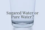 Sugared water or Pure water?