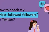 How to check my most-followed followers on Twitter?