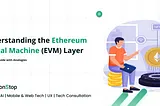 Understanding the Ethereum Virtual Machine (EVM) Layer: A Simple Guide with Analogies