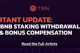 TEN Finance: Liquid BNB Staking Withdrawal Delay & Bonus Compensation | Official Update