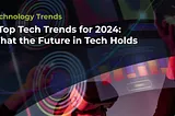 Top 5 Tech Trends in 2024 That Will Define the Next Decade