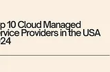 Top 10 Cloud Managed Service Providers in the United States 2024