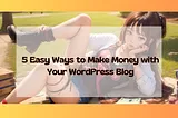 5 Easy Ways to Make Money with Your WordPress Blog