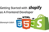 Getting Started with Shopify as A Frontend Developer