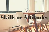 Hiring: Should You Hire Skills Or Attitude