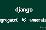 Django’s Aggregate vs Annotate