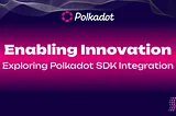 Enabling Innovation: Exploring Polkadot SDK Integration