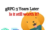 gRPC: 5 Years Later, Is It Still Worth It?