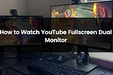 How to Watch YouTube in Fullscreen on Two Monitors?