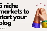 5 HOT Niche Markets To Start Your Blog In 2023 (+ Earnings Reports)