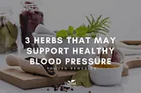 3 HERBS THAT MAY SUPPORT HEALTHY BLOOD PRESSURE | HERBAL GOODNESS