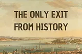 The Only Exit from History