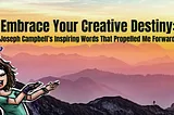 Embrace Your Creative Destiny: Joseph Campbell’s Inspiring Words That Propelled Me Forward