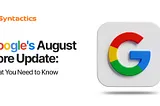 Google’s August Core Update: What You Need to Know