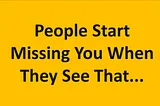 People Start Missing You When They See That…