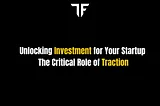 Unlocking Investment for Your Startup: The Critical Role of Traction