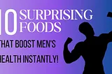 10 Surprising Foods That Boost Men’s Health Instantly!