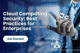 Cloud Computing Security: Best Practices for Enterprises