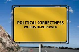 IMAGE: On a blue sky, a big bright yellow sign that reads “Political correctness: words have power”