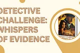 Detective Challenge: Whispers of Evidence