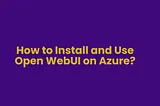 How to Install and Use Open WebUI on Azure?