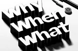 A 3D black and white image featuring the words why, when & what