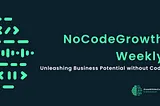 Unleash Growth with No Code: Your Weekly Guide to Platform Development Without Coding
