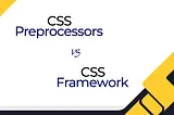 CSS Preprocessor vs CSS Framework, Which Is A Better Practice ?