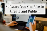 Software You Can Use to Create and Publish