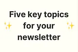 Five key topics for your newsletter.