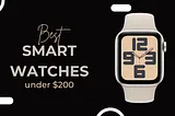 Best Smartwatches Under $200