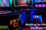 Building the Ultimate Developer PC: Power, Performance, and Productivity