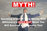 MYTH! Spending A Lot Of Time Mixing With Millionaire’s DOES NOT Mean You Will Become A Millionaire…