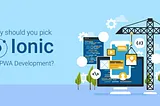 Significant reasons to choose Ionic for crafting Progressive Web Applications!