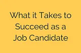 What it Takes to Succeed as a Job Candidate